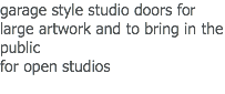 garage style studio doors for large artwork and to bring in the public for open studios
